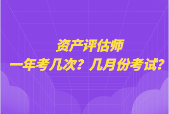 資產(chǎn)評估師一年考幾次？幾月份考試？