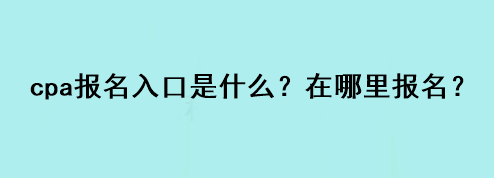 cpa報名入口是什么？在哪里報名？