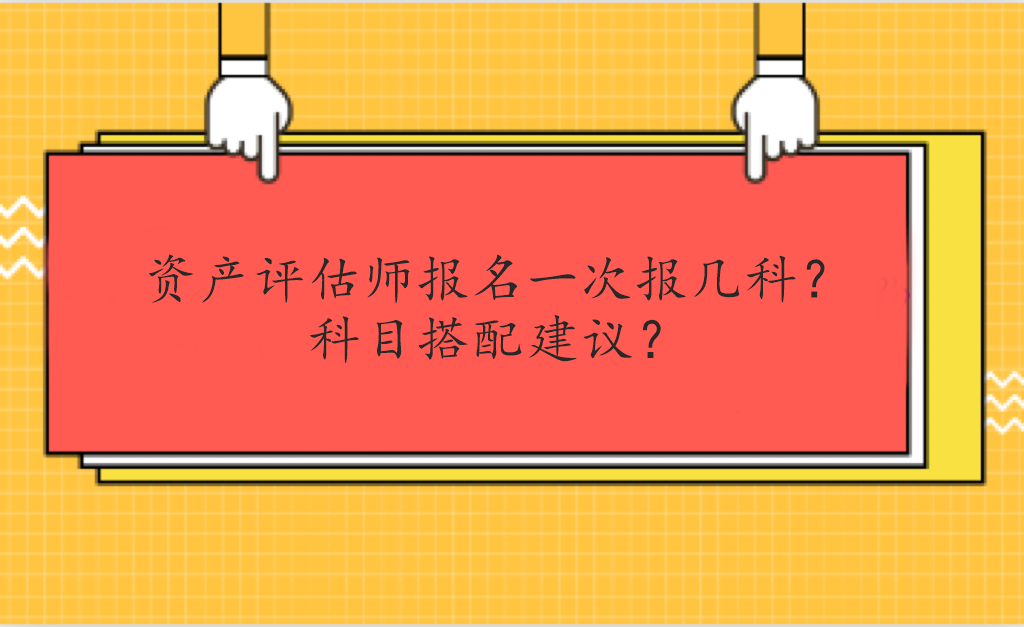 資產(chǎn)評估師報名一次報幾科？科目搭配建議？