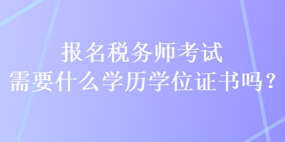 報(bào)名稅務(wù)師考試需要什么學(xué)歷學(xué)位證書嗎？