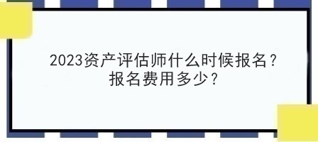 2023資產(chǎn)評估師什么時(shí)候報(bào)名？報(bào)名費(fèi)用多少？