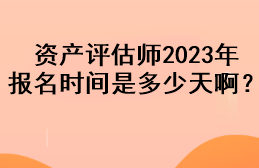 資產(chǎn)評(píng)估師2023年報(bào)名時(shí)間是多少天??？