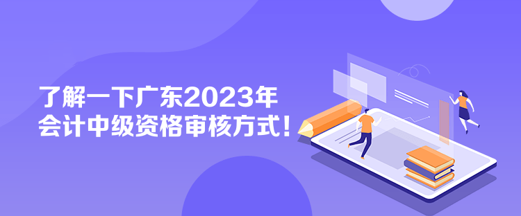 了解一下廣東2023年會(huì)計(jì)中級(jí)資格審核方式！