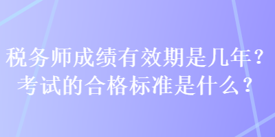 稅務(wù)師成績(jī)有效期是幾年？考試的合格標(biāo)準(zhǔn)是什么？