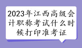 2023年江西高級會計職稱考試什么時候打印準(zhǔn)考證