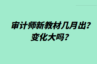 審計(jì)師新教材幾月出？變化大嗎？