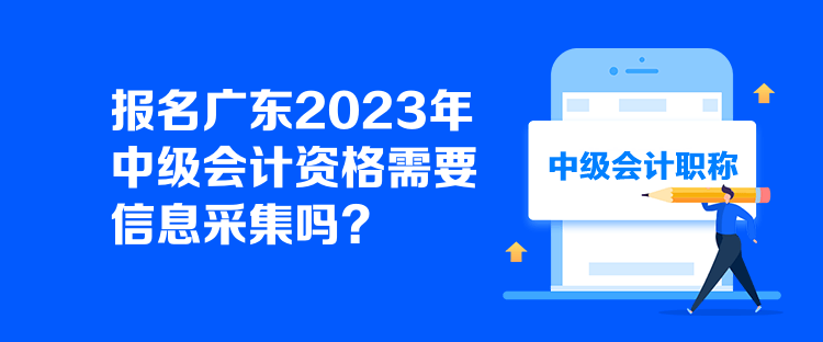 報(bào)名廣東2023年中級會計(jì)資格需要信息采集嗎？