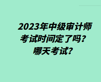 2023年中級審計師考試時間定了嗎？哪天考試？