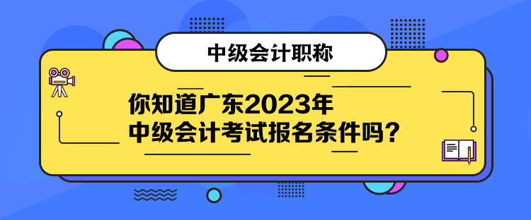 你知道廣東2023年中級會計考試報名條件嗎？