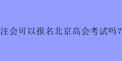 注會可以報名北京高會考試嗎？