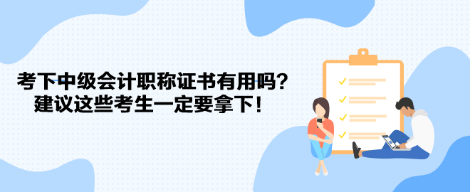 考下中級(jí)會(huì)計(jì)職稱證書有用嗎？建議這些考生一定要拿下！