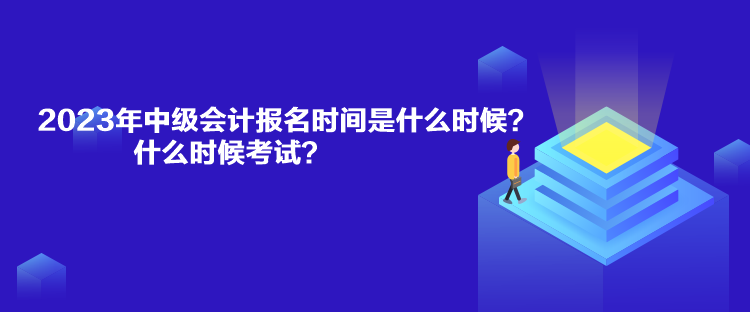 2023年中級(jí)會(huì)計(jì)報(bào)名時(shí)間是什么時(shí)候？什么時(shí)候考試？