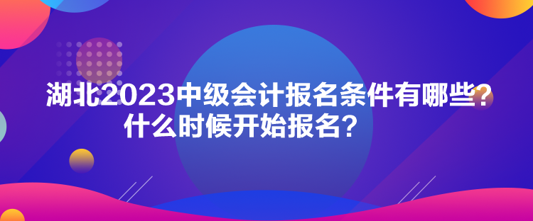 湖北2023中級(jí)會(huì)計(jì)報(bào)名條件有哪些？什么時(shí)候開(kāi)始報(bào)名？