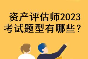 資產(chǎn)評(píng)估師2023考試題型有哪些？