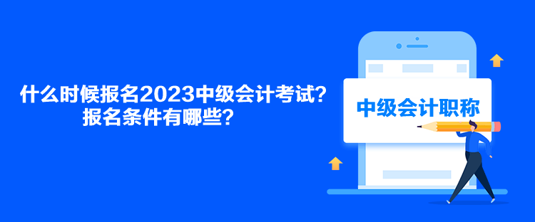 什么時(shí)候報(bào)名2023中級(jí)會(huì)計(jì)考試？報(bào)名條件有哪些？