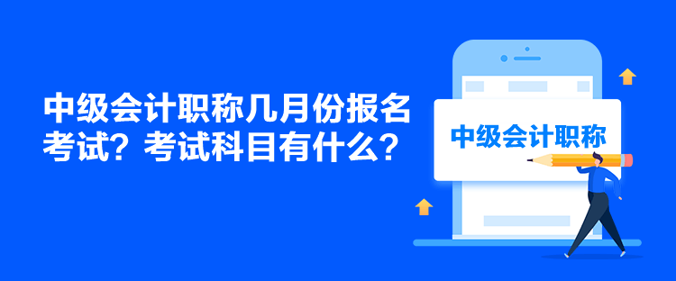 中級(jí)會(huì)計(jì)職稱幾月份報(bào)名考試？考試科目有什么？