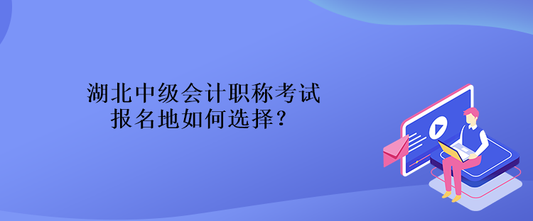 湖北中級會計(jì)職稱考試報(bào)名地如何選擇？