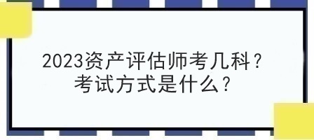 2023資產評估師考幾科？考試方式是什么？