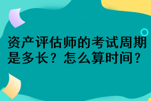 資產(chǎn)評(píng)估師的考試周期是多長(zhǎng)？怎么算時(shí)間？