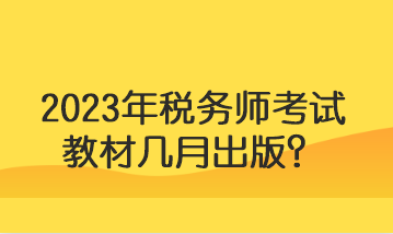 2023年稅務(wù)師考試教材幾月出版？