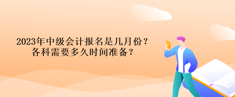 2023年中級(jí)會(huì)計(jì)報(bào)名是幾月份？各科需要多久時(shí)間準(zhǔn)備？