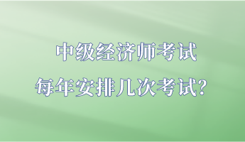 中級經(jīng)濟師考試每年安排幾次考試？