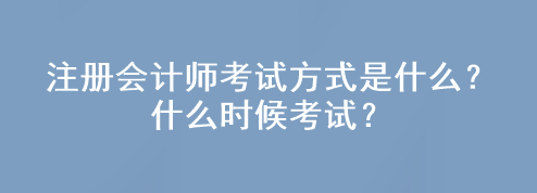 注冊會計師考試方式是什么？什么時候考試？