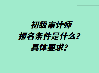 初級審計師報名條件是什么？具體要求？