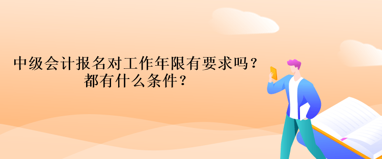 中級會計報名對工作年限有要求嗎？都有什么條件？