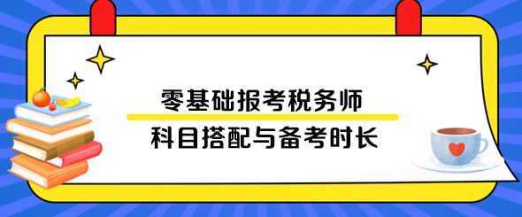 零基礎(chǔ)報考稅務(wù)師科目搭配與備考時長