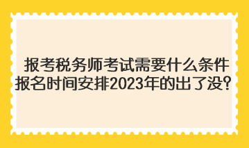 報考稅務(wù)師考試需要什么條件報名時間安排2023年的出了沒？