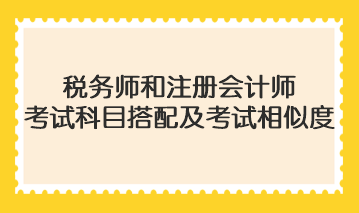 稅務(wù)師和注冊會計(jì)師考試科目搭配及考試相似度