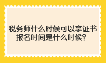 稅務(wù)師什么時(shí)候可以拿證書啊報(bào)名時(shí)間是什么時(shí)候？