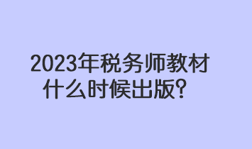 2023年稅務(wù)師教材什么時(shí)候出版？