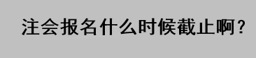 注會(huì)報(bào)名什么時(shí)候截止?。? suffix=