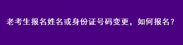 注會老考生報名姓名或身份證號碼變更，如何報名？