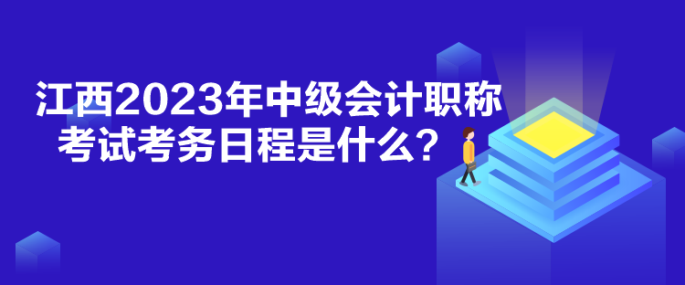 江西2023年中級會計職稱考試考務(wù)日程是什么？