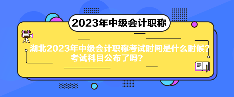 湖北2023年中級會計(jì)職稱考試時(shí)間是什么時(shí)候？考試科目公布了嗎？