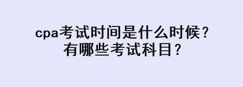 cpa考試時(shí)間是什么時(shí)候？有哪些考試科目？