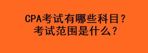 CPA考試有哪些科目？考試范圍是什么？