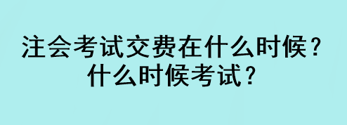 注會(huì)考試交費(fèi)在什么時(shí)候？什么時(shí)候考試？