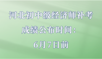 河北初中級經(jīng)濟(jì)師補(bǔ)考成績公布時(shí)間：6月7日前