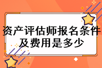 資產(chǎn)評估師報名條件及費用是多少？