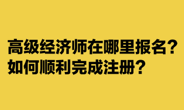 高級經(jīng)濟師在哪里報名？如何順利完成注冊？