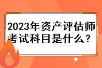 2023年資產(chǎn)評估師考試科目是什么？