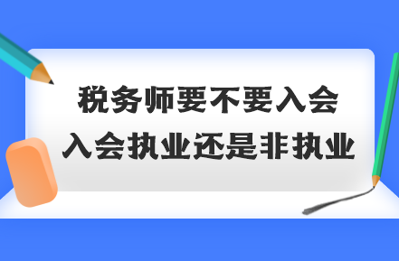 稅務師要不要入會？入會執(zhí)業(yè)還是非執(zhí)業(yè)