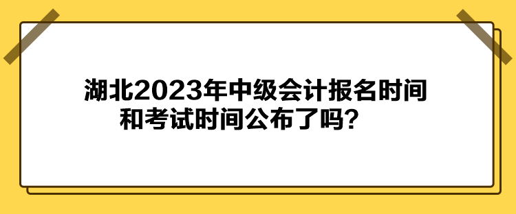 湖北2023年中級(jí)會(huì)計(jì)報(bào)名時(shí)間和考試時(shí)間公布了嗎？