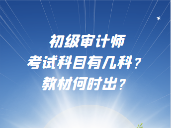 初級審計(jì)師考試科目有幾科？教材何時(shí)出？