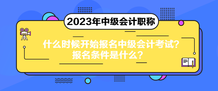 什么時候開始報名中級會計考試？報名條件是什么？