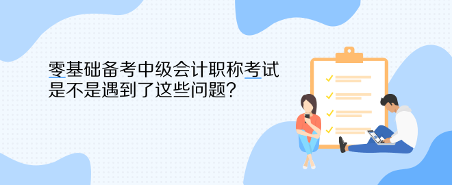 零基礎(chǔ)備考中級會計職稱考試 是不是遇到了這些問題？